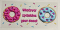 Whatever Sprinkles your donut...